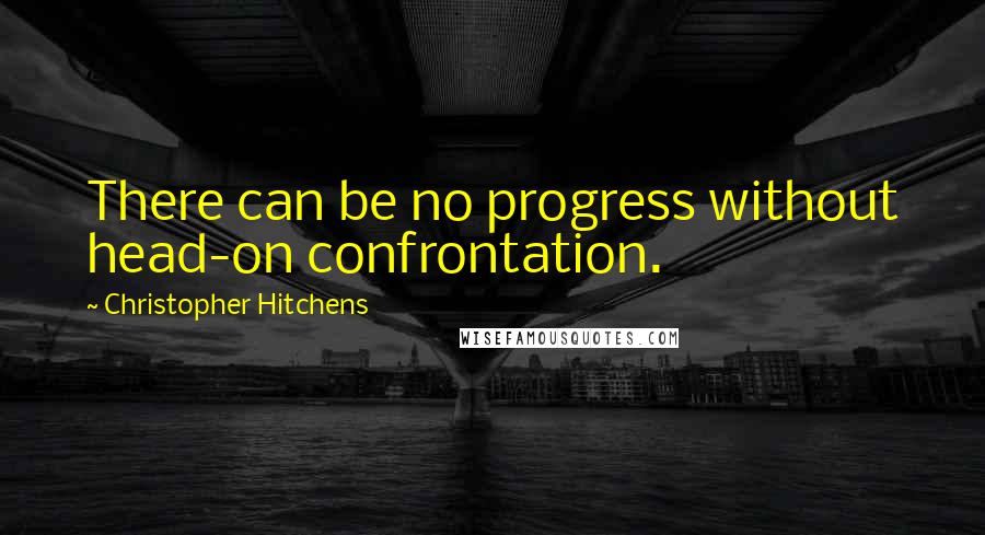 Christopher Hitchens Quotes: There can be no progress without head-on confrontation.