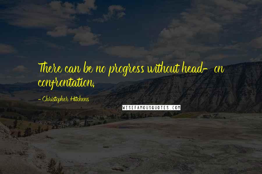 Christopher Hitchens Quotes: There can be no progress without head-on confrontation.