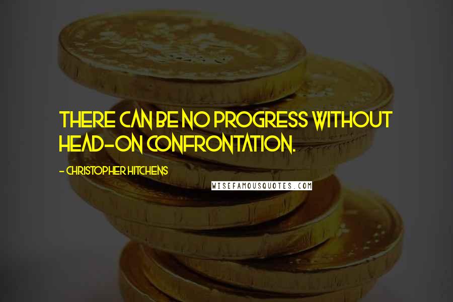 Christopher Hitchens Quotes: There can be no progress without head-on confrontation.