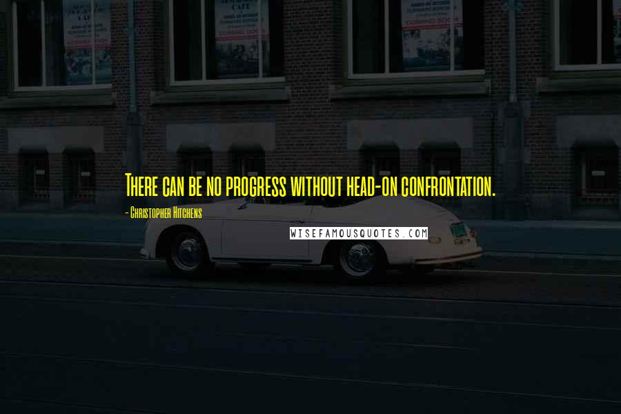 Christopher Hitchens Quotes: There can be no progress without head-on confrontation.