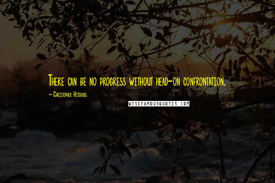 Christopher Hitchens Quotes: There can be no progress without head-on confrontation.