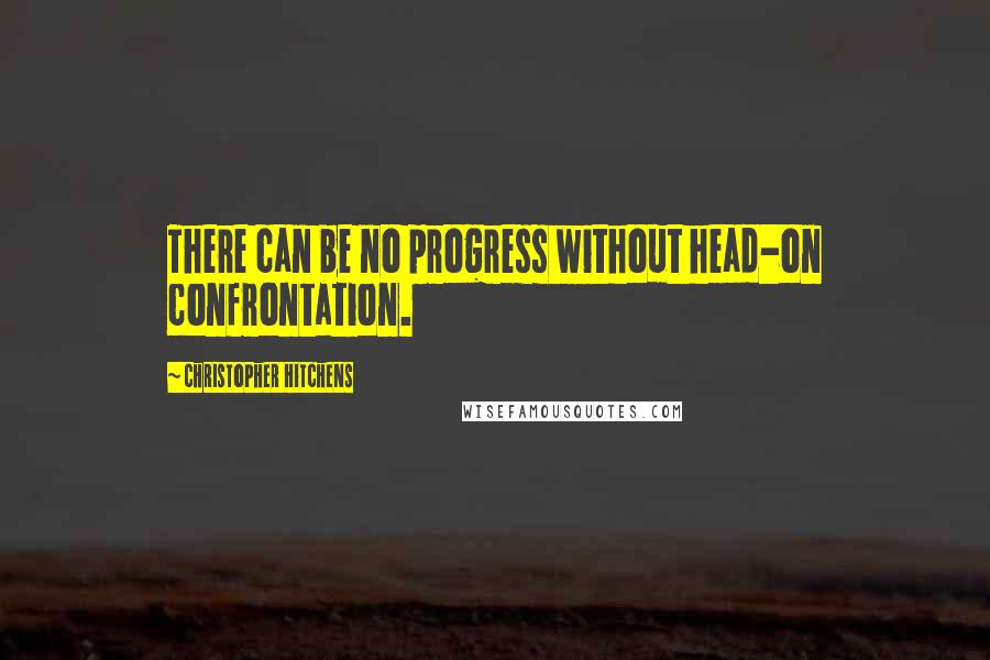 Christopher Hitchens Quotes: There can be no progress without head-on confrontation.