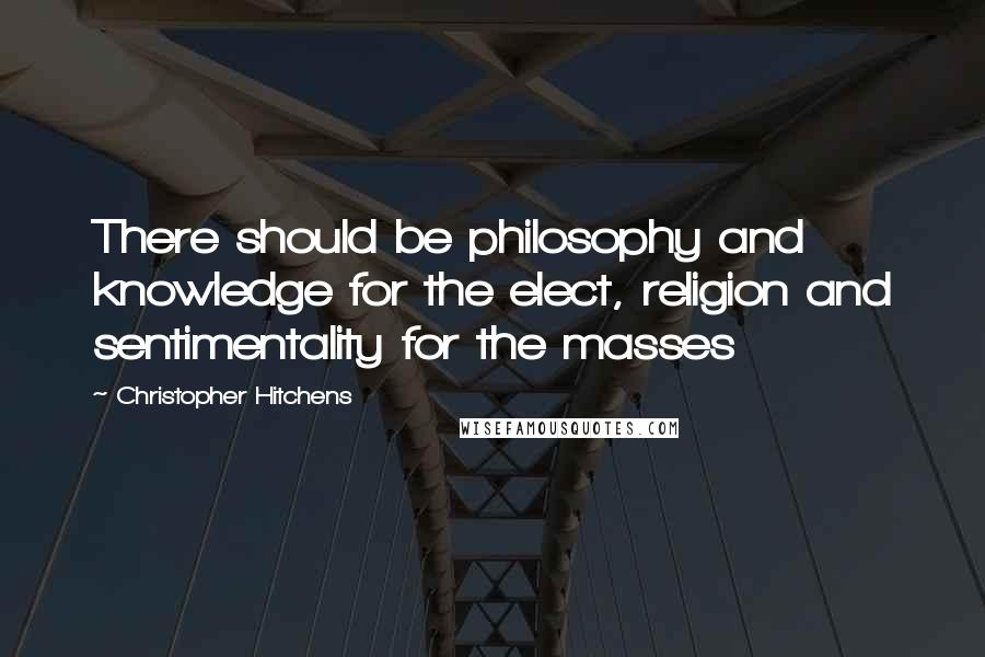 Christopher Hitchens Quotes: There should be philosophy and knowledge for the elect, religion and sentimentality for the masses