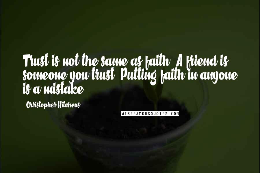 Christopher Hitchens Quotes: Trust is not the same as faith. A friend is someone you trust. Putting faith in anyone is a mistake.