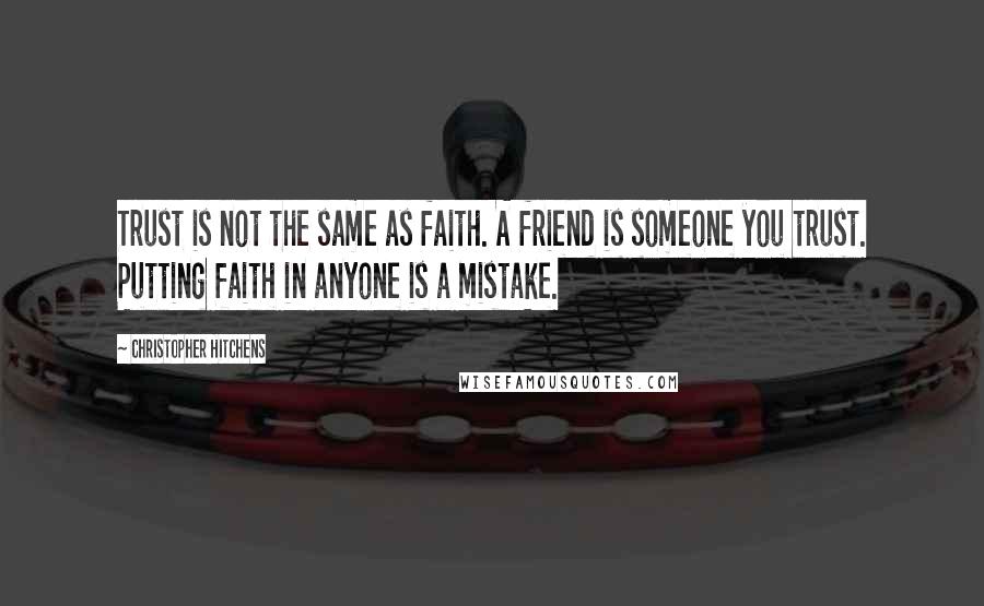Christopher Hitchens Quotes: Trust is not the same as faith. A friend is someone you trust. Putting faith in anyone is a mistake.