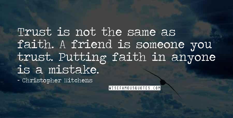 Christopher Hitchens Quotes: Trust is not the same as faith. A friend is someone you trust. Putting faith in anyone is a mistake.