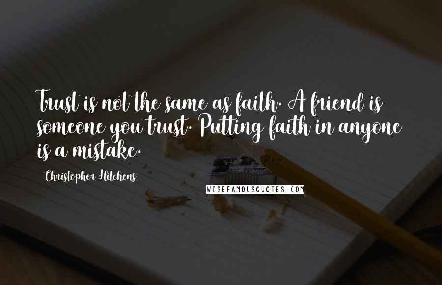 Christopher Hitchens Quotes: Trust is not the same as faith. A friend is someone you trust. Putting faith in anyone is a mistake.