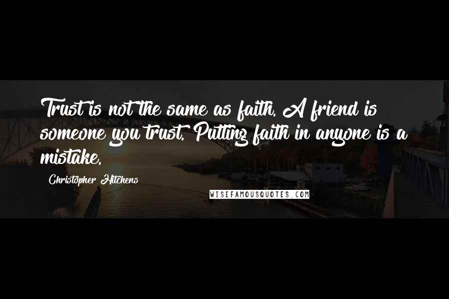 Christopher Hitchens Quotes: Trust is not the same as faith. A friend is someone you trust. Putting faith in anyone is a mistake.