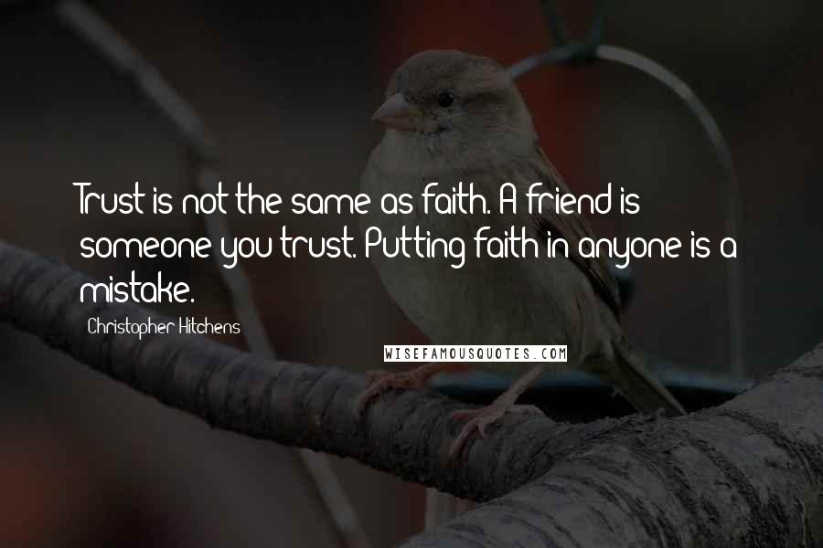 Christopher Hitchens Quotes: Trust is not the same as faith. A friend is someone you trust. Putting faith in anyone is a mistake.