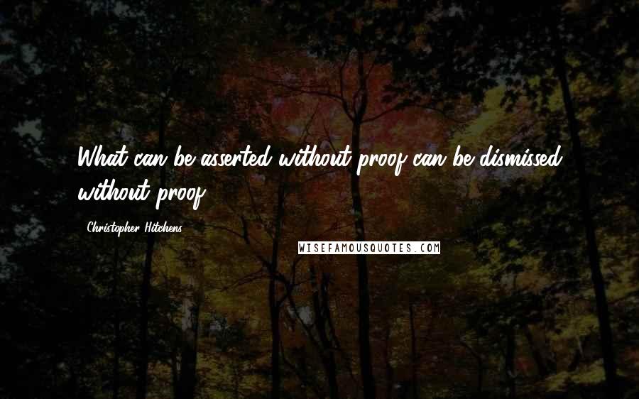 Christopher Hitchens Quotes: What can be asserted without proof can be dismissed without proof.