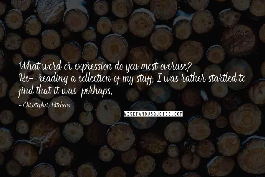 Christopher Hitchens Quotes: What word or expression do you most overuse? Re-reading a collection of my stuff, I was rather startled to find that it was 'perhaps.