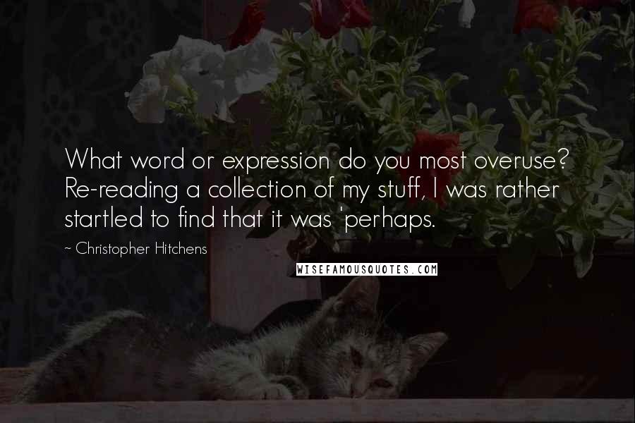 Christopher Hitchens Quotes: What word or expression do you most overuse? Re-reading a collection of my stuff, I was rather startled to find that it was 'perhaps.