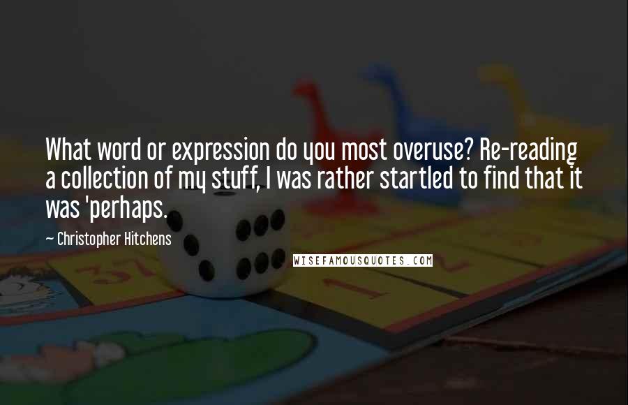 Christopher Hitchens Quotes: What word or expression do you most overuse? Re-reading a collection of my stuff, I was rather startled to find that it was 'perhaps.