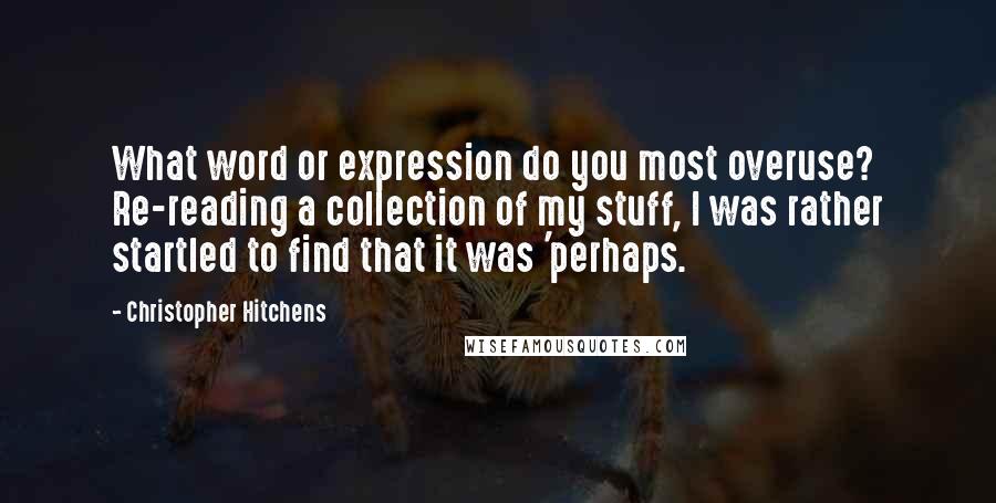 Christopher Hitchens Quotes: What word or expression do you most overuse? Re-reading a collection of my stuff, I was rather startled to find that it was 'perhaps.