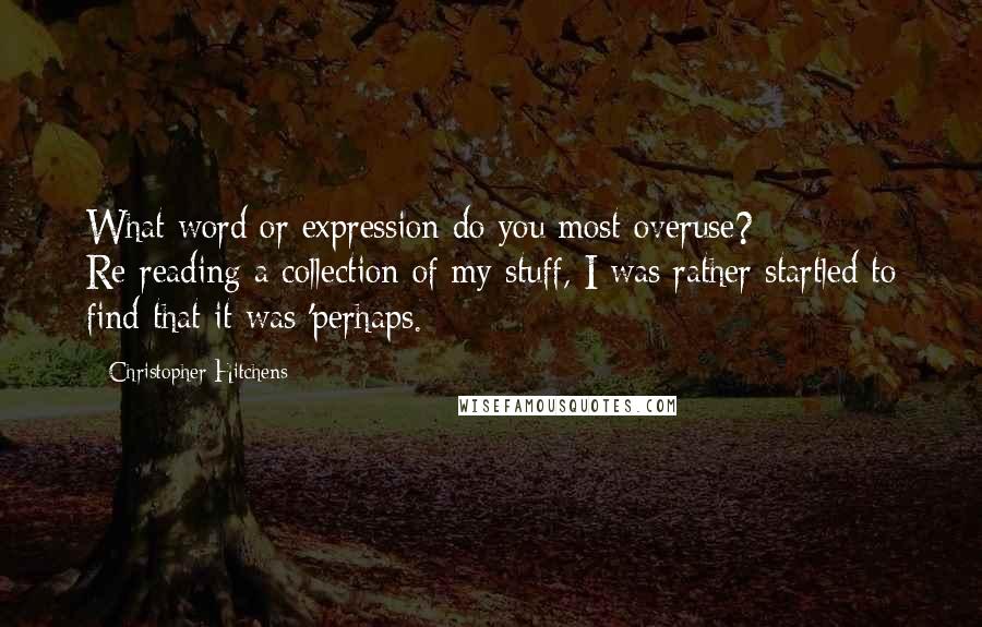 Christopher Hitchens Quotes: What word or expression do you most overuse? Re-reading a collection of my stuff, I was rather startled to find that it was 'perhaps.