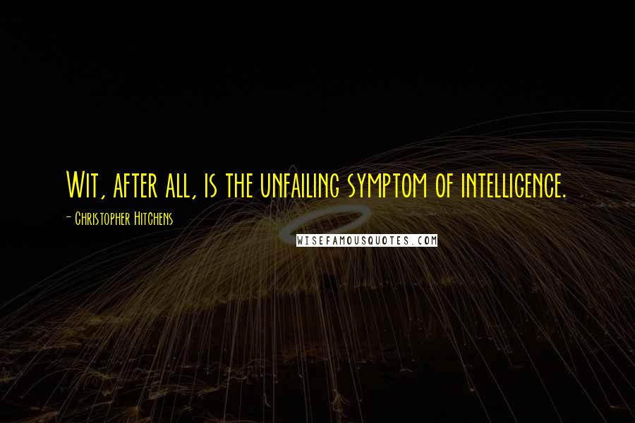 Christopher Hitchens Quotes: Wit, after all, is the unfailing symptom of intelligence.