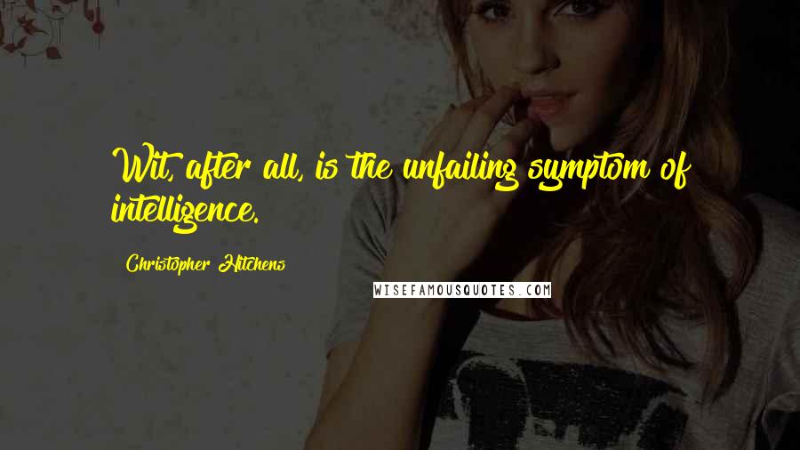 Christopher Hitchens Quotes: Wit, after all, is the unfailing symptom of intelligence.