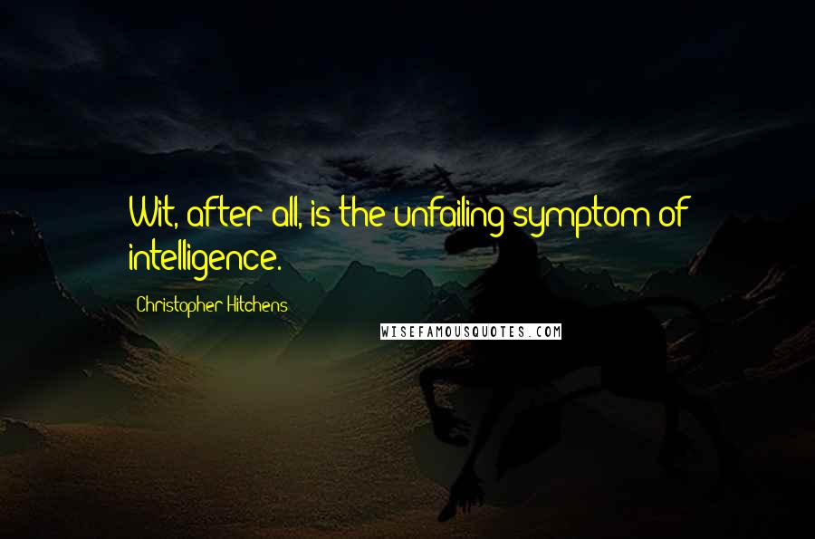 Christopher Hitchens Quotes: Wit, after all, is the unfailing symptom of intelligence.