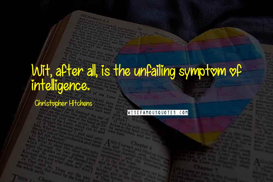 Christopher Hitchens Quotes: Wit, after all, is the unfailing symptom of intelligence.