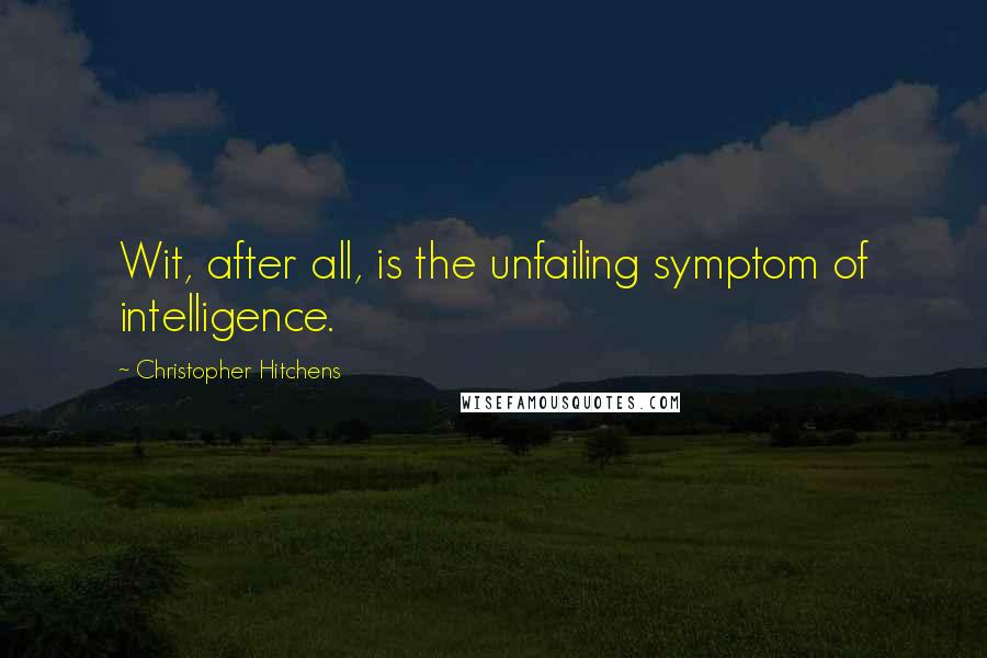 Christopher Hitchens Quotes: Wit, after all, is the unfailing symptom of intelligence.