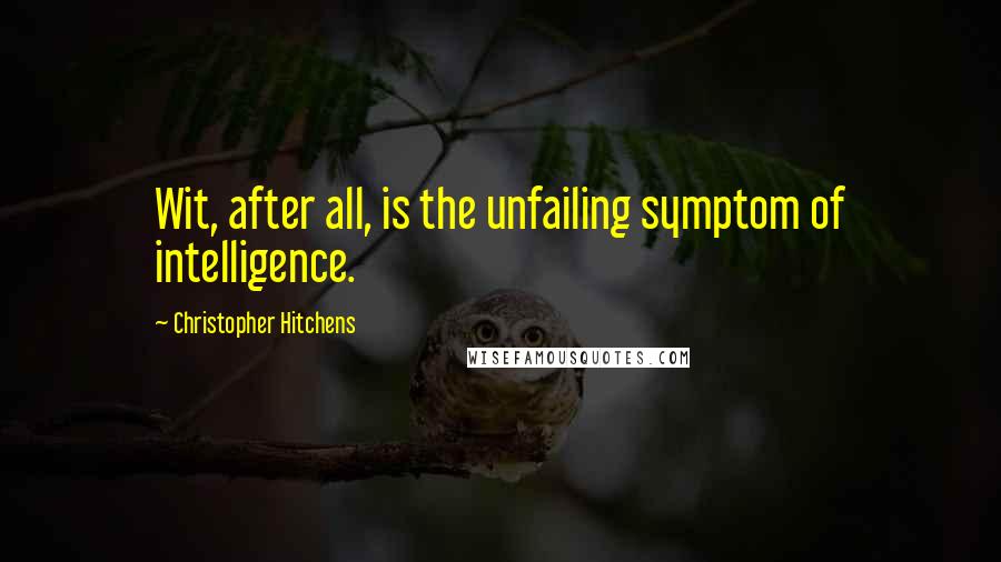 Christopher Hitchens Quotes: Wit, after all, is the unfailing symptom of intelligence.
