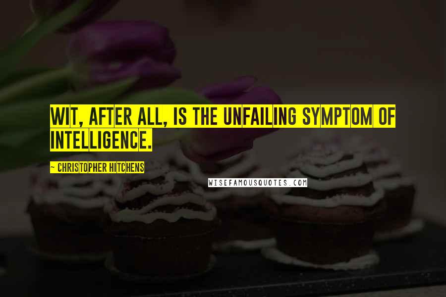 Christopher Hitchens Quotes: Wit, after all, is the unfailing symptom of intelligence.