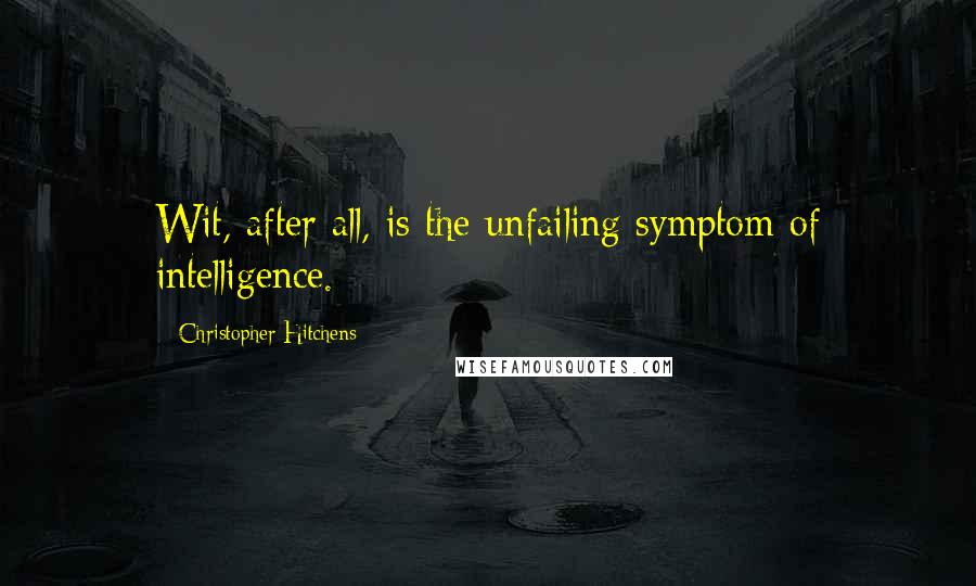 Christopher Hitchens Quotes: Wit, after all, is the unfailing symptom of intelligence.