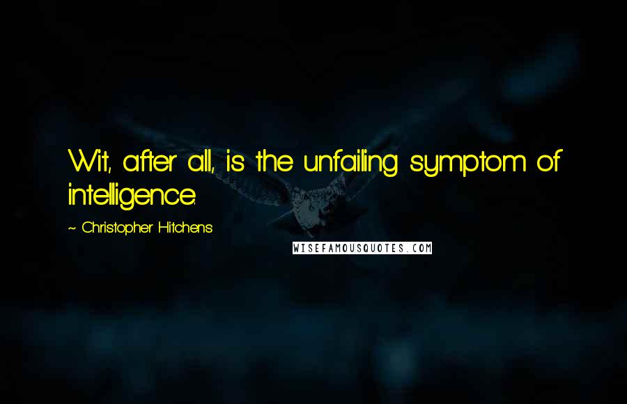 Christopher Hitchens Quotes: Wit, after all, is the unfailing symptom of intelligence.