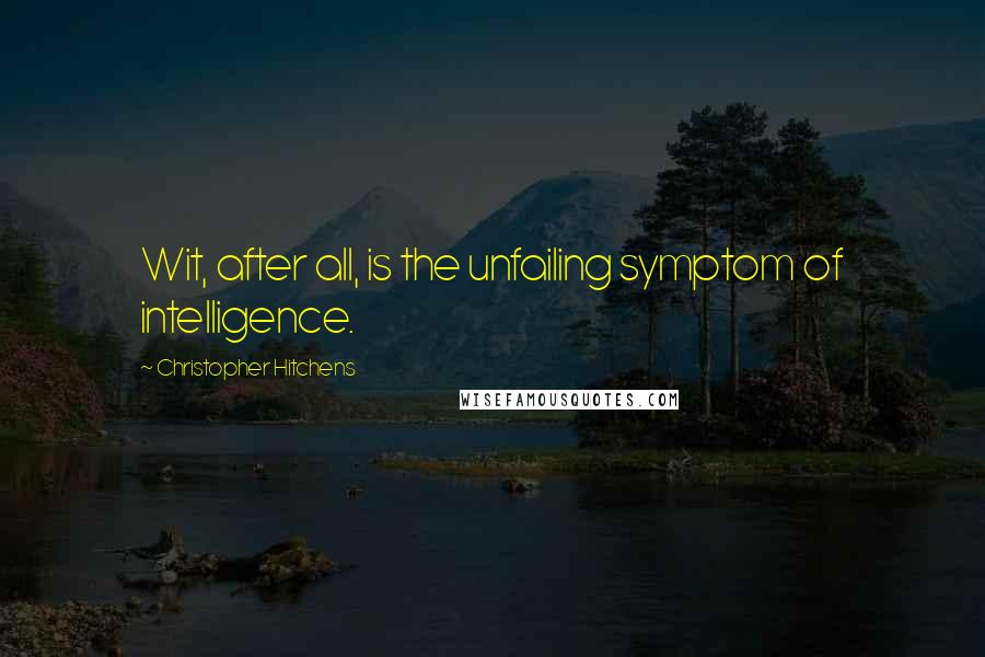 Christopher Hitchens Quotes: Wit, after all, is the unfailing symptom of intelligence.