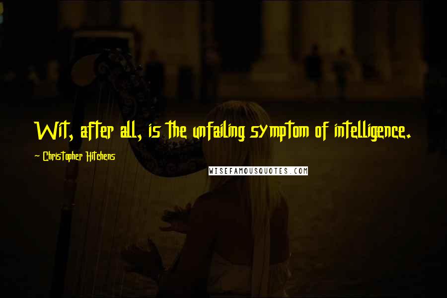 Christopher Hitchens Quotes: Wit, after all, is the unfailing symptom of intelligence.