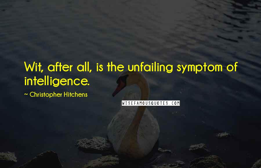 Christopher Hitchens Quotes: Wit, after all, is the unfailing symptom of intelligence.