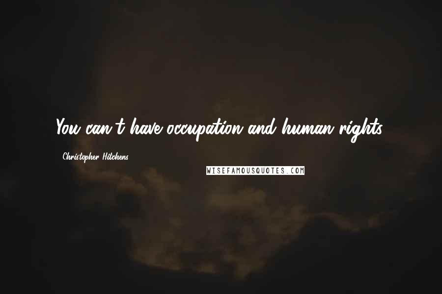 Christopher Hitchens Quotes: You can't have occupation and human rights.
