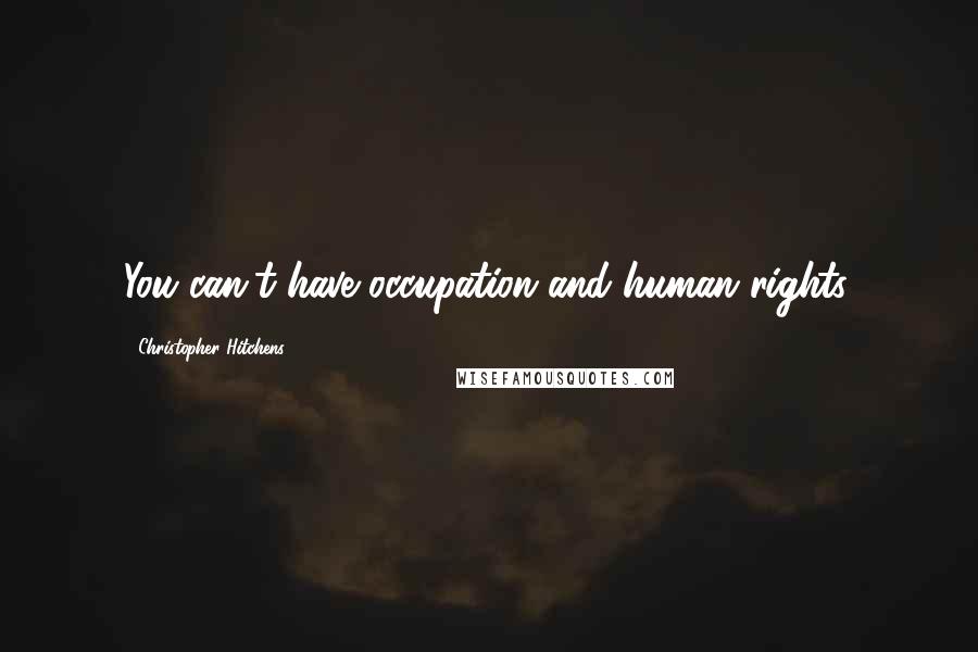 Christopher Hitchens Quotes: You can't have occupation and human rights.