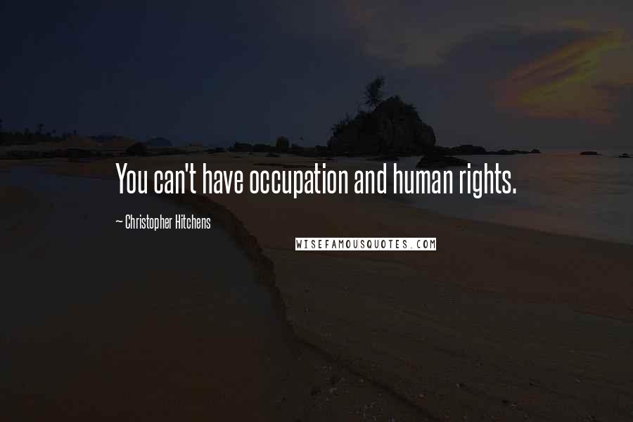 Christopher Hitchens Quotes: You can't have occupation and human rights.