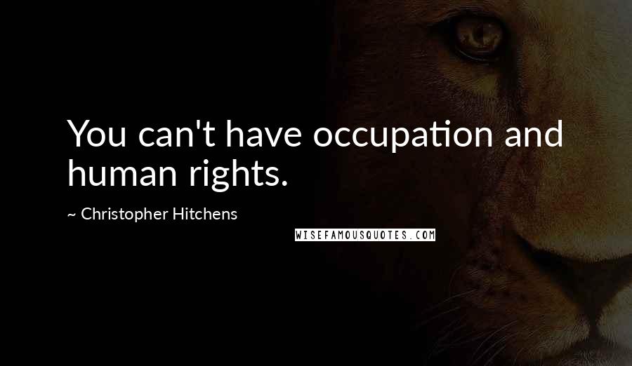 Christopher Hitchens Quotes: You can't have occupation and human rights.