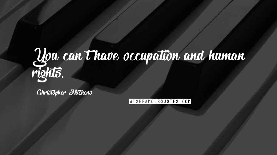 Christopher Hitchens Quotes: You can't have occupation and human rights.