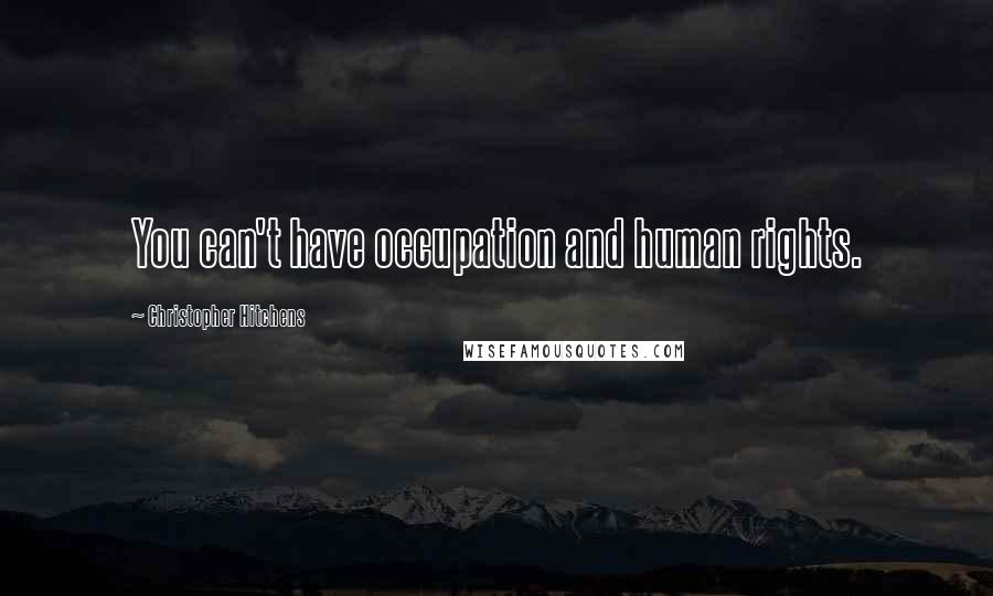 Christopher Hitchens Quotes: You can't have occupation and human rights.