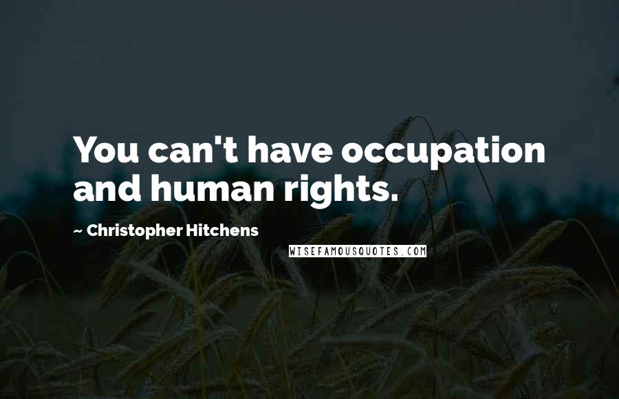 Christopher Hitchens Quotes: You can't have occupation and human rights.