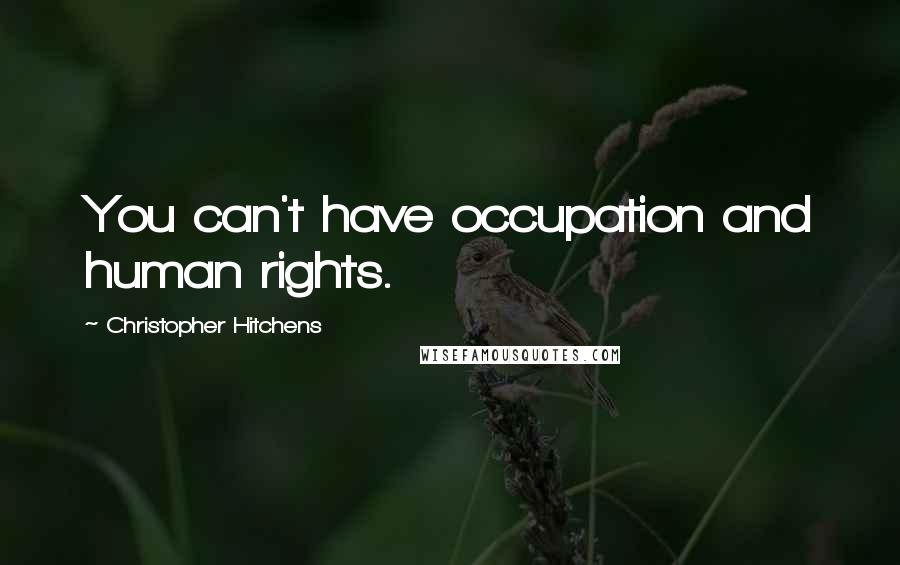 Christopher Hitchens Quotes: You can't have occupation and human rights.