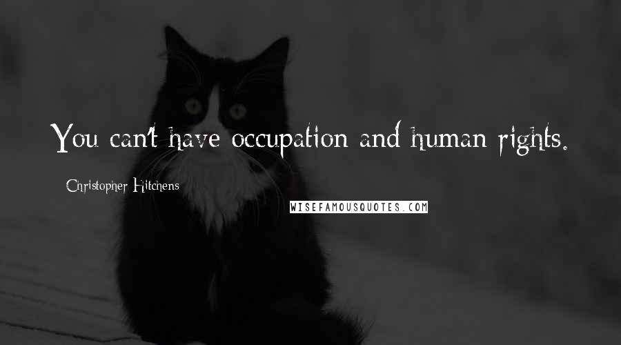 Christopher Hitchens Quotes: You can't have occupation and human rights.