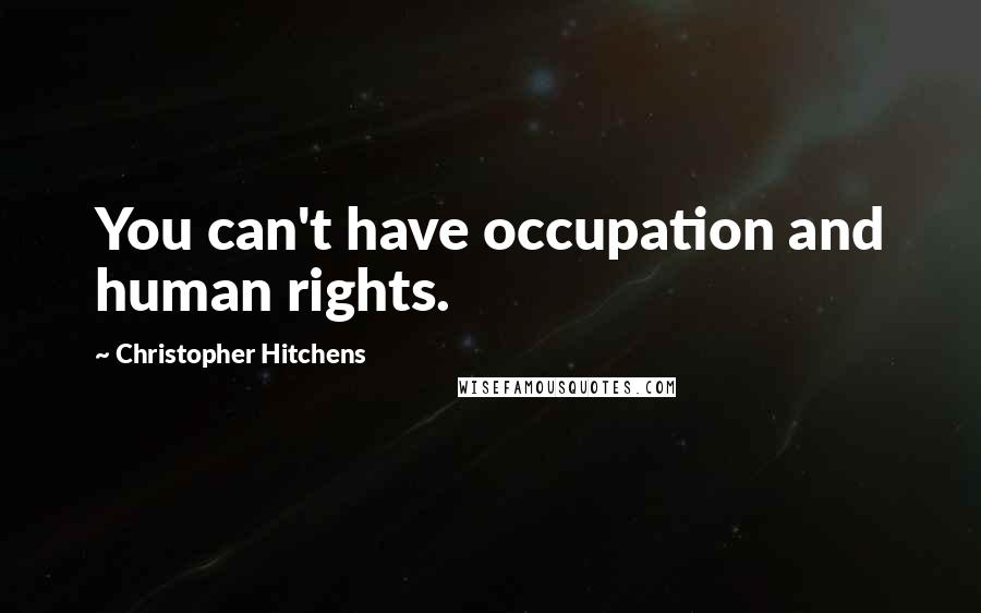 Christopher Hitchens Quotes: You can't have occupation and human rights.