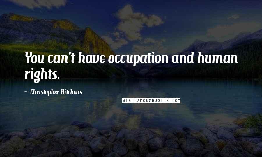 Christopher Hitchens Quotes: You can't have occupation and human rights.