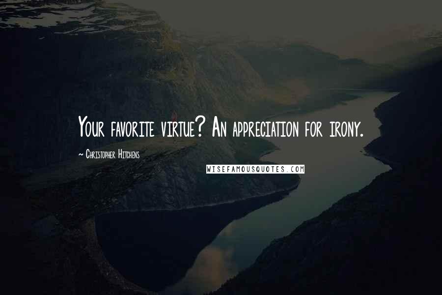 Christopher Hitchens Quotes: Your favorite virtue? An appreciation for irony.