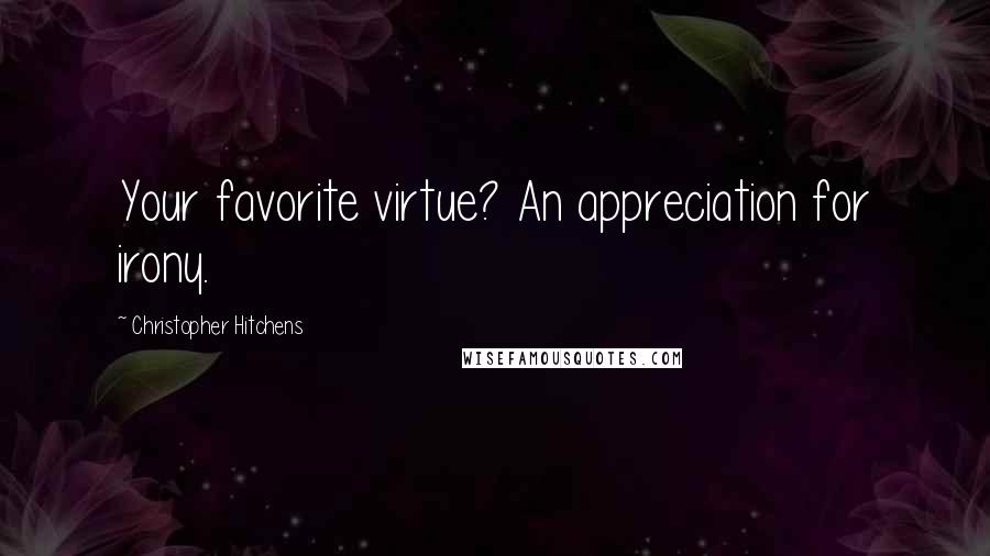 Christopher Hitchens Quotes: Your favorite virtue? An appreciation for irony.