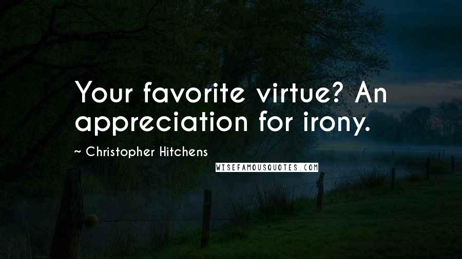 Christopher Hitchens Quotes: Your favorite virtue? An appreciation for irony.