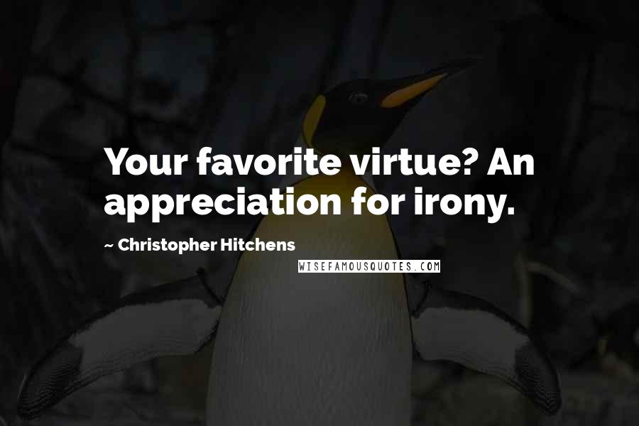 Christopher Hitchens Quotes: Your favorite virtue? An appreciation for irony.