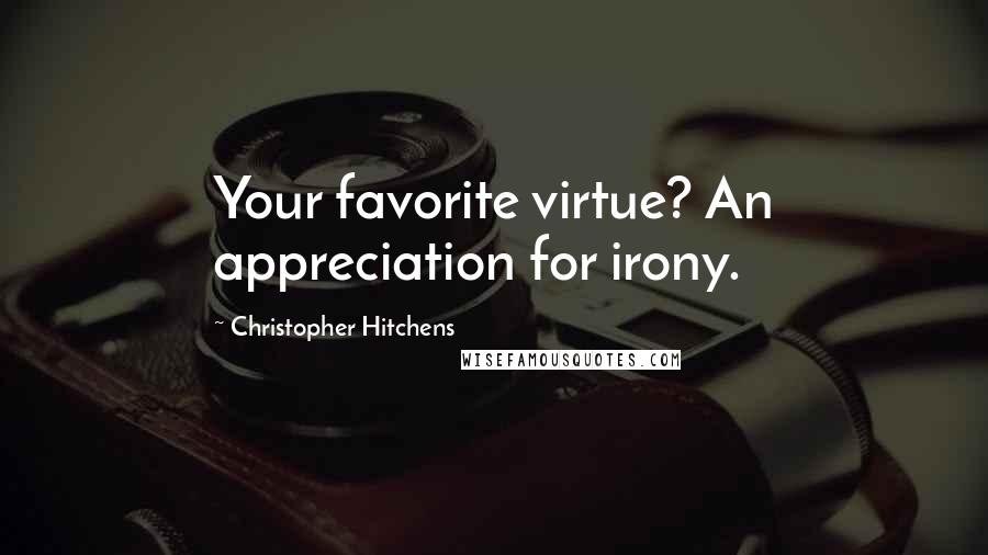 Christopher Hitchens Quotes: Your favorite virtue? An appreciation for irony.