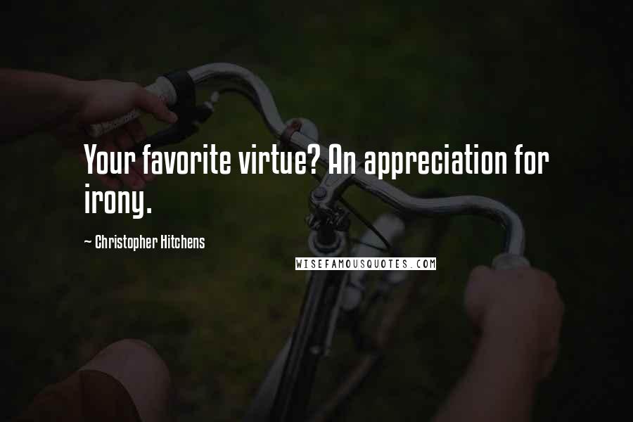 Christopher Hitchens Quotes: Your favorite virtue? An appreciation for irony.