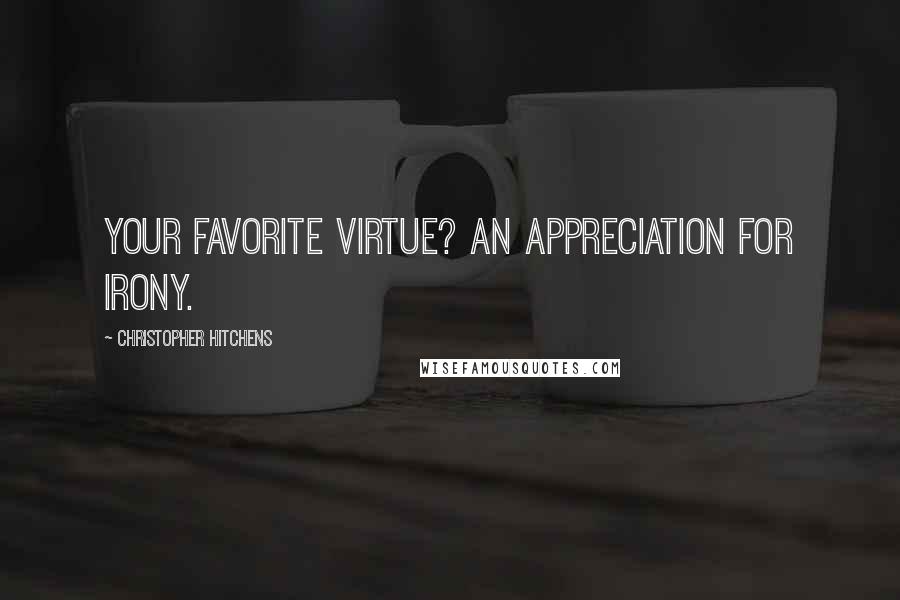 Christopher Hitchens Quotes: Your favorite virtue? An appreciation for irony.