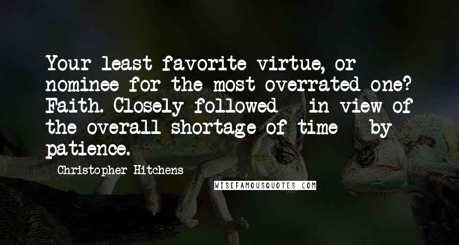 Christopher Hitchens Quotes: Your least favorite virtue, or nominee for the most overrated one? Faith. Closely followed - in view of the overall shortage of time - by patience.